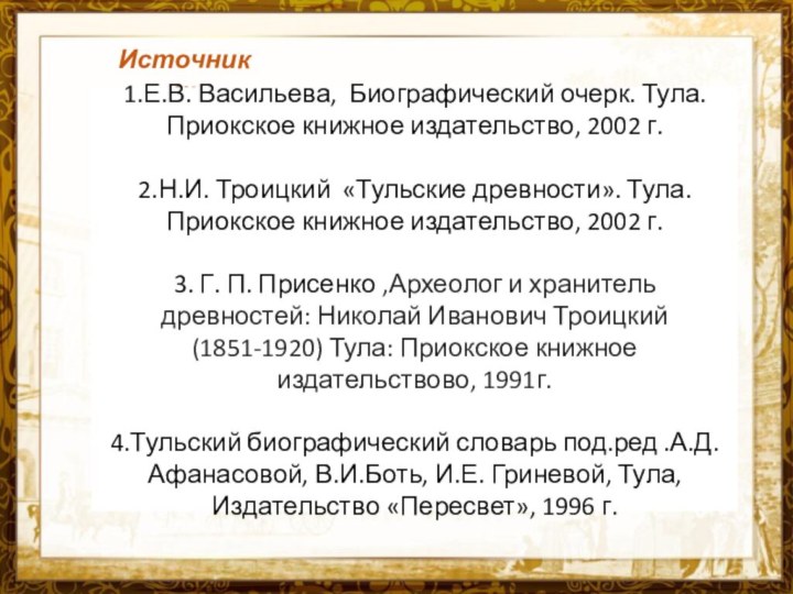 Название презентацииИсточники:1.Е.В. Васильева, Биографический очерк. Тула. Приокское книжное издательство, 2002 г.2.Н.И. Троицкий