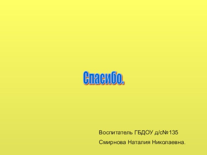 Спасибо.Воспитатель ГБДОУ д/с№135Смирнова Наталия Николаевна.