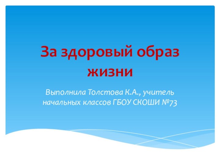 За здоровый образ жизниВыполнила Толстова К.А., учитель начальных классов ГБОУ СКОШИ №73