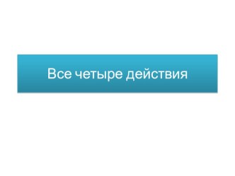 Все четыре действия презентация к уроку по математике (2 класс)