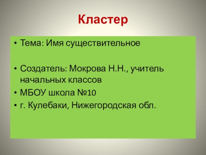 Кластер Тема: Имя существительноеСоздатель: Мокрова Н.Н., учитель начальных классовМБОУ школа №10г. Кулебаки, Нижегородская обл.