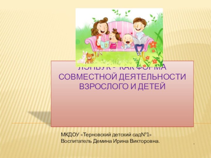 ЛЭПБУК - КАК ФОРМА СОВМЕСТНОЙ ДЕяТЕЛЬНОСТИ ВЗРОСЛОГО И ДЕТЕЙ . МКДОУ «Терновский