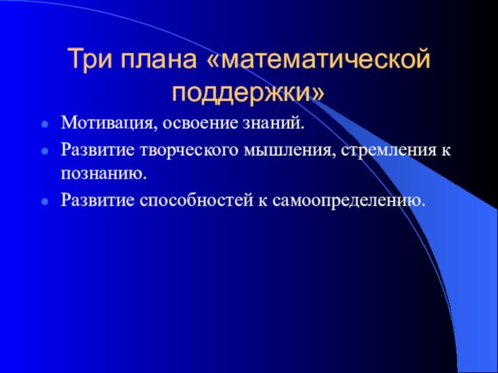 Три плана «математической поддержки»Мотивация, освоение знаний.Развитие творческого мышления, стремления к познанию.Развитие способностей к самоопределению.