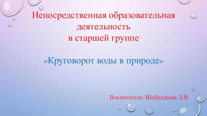 Непосредственная образовательная деятельностьв старшей группе «Круговорот воды в природе»  Воспитатель: Шабулдаева Л.В.