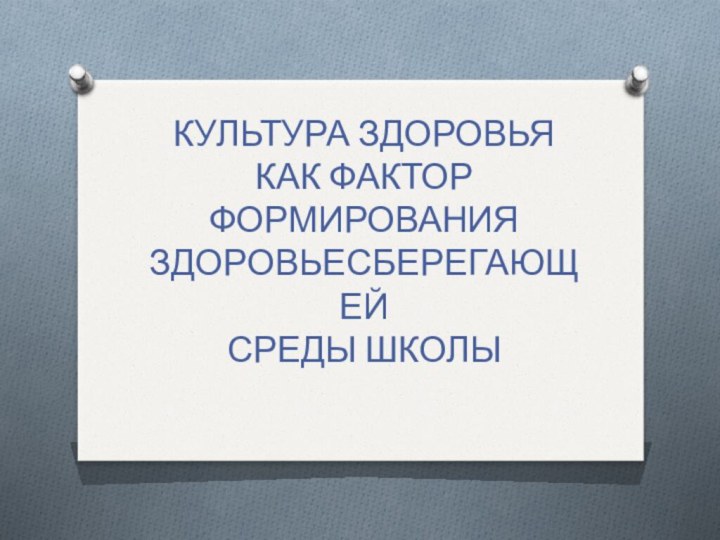 КУЛЬТУРА ЗДОРОВЬЯ  КАК ФАКТОР ФОРМИРОВАНИЯ ЗДОРОВЬЕСБЕРЕГАЮЩЕЙ СРЕДЫ ШКОЛЫ