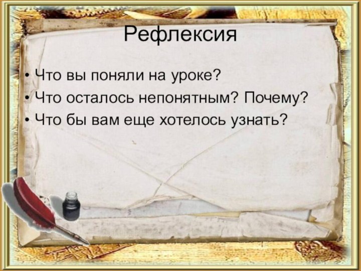 РефлексияЧто вы поняли на уроке?Что осталось непонятным? Почему?Что бы вам еще хотелось узнать?