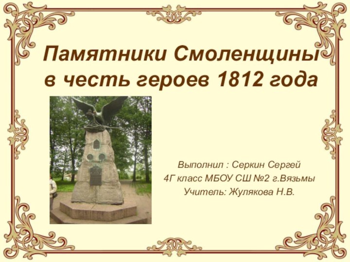 Памятники Смоленщины в честь героев 1812 годаВыполнил : Серкин Сергей4Г класс МБОУ