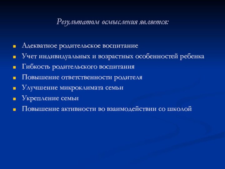 Результатом осмысления является:Адекватное родительское воспитаниеУчет индивидуальных и возрастных особенностей ребенкаГибкость родительского воспитанияПовышение