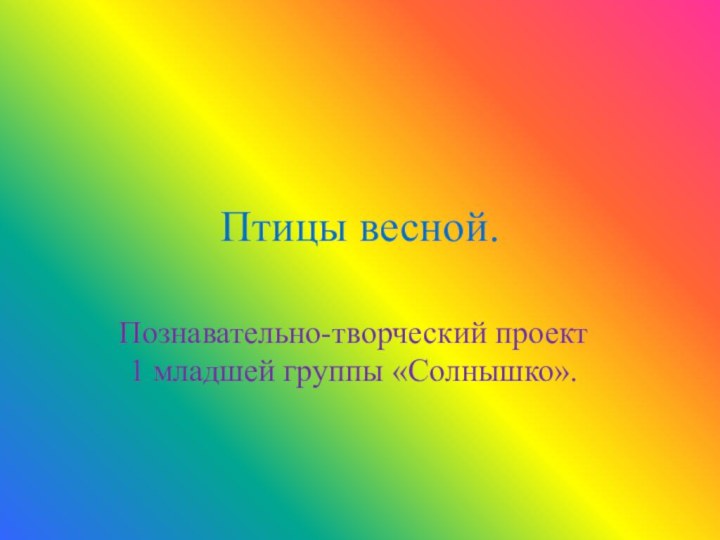 Птицы весной.Познавательно-творческий проект 1 младшей группы «Солнышко».