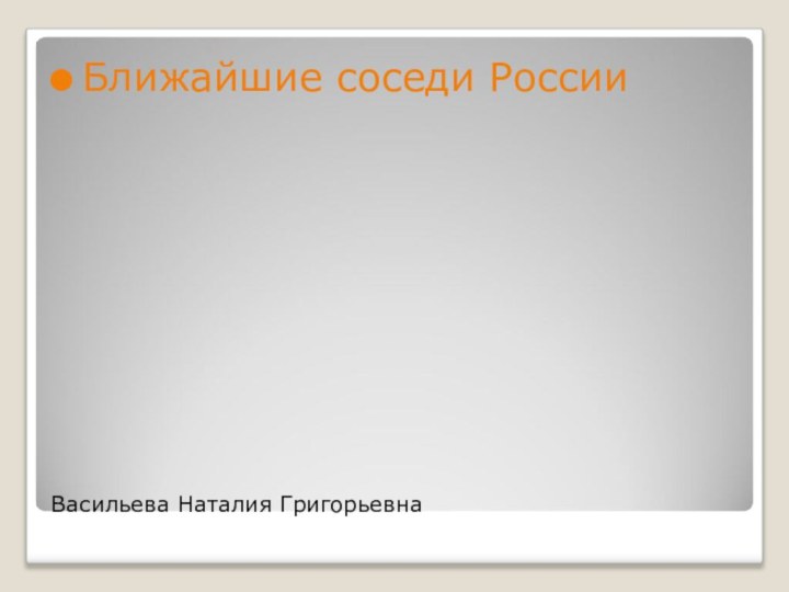 Васильева Наталия ГригорьевнаБлижайшие соседи России