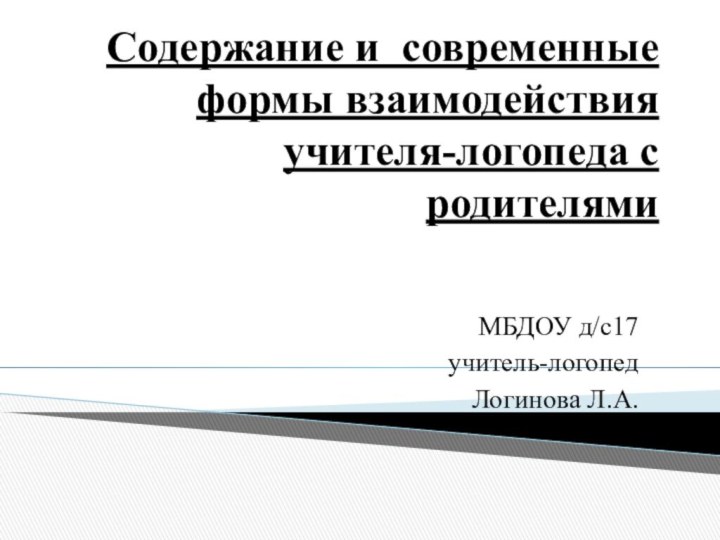 Содержание и современные формы взаимодействия  учителя-логопеда с родителями  МБДОУ д/с17 учитель-логопед Логинова Л.А.