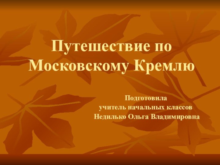 Путешествие по Московскому КремлюПодготовила учитель начальных классов Недилько Ольга Владимировна