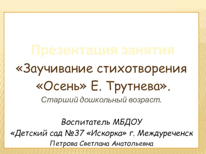 Презентация занятия «Заучивание стихотворения «Осень» Е. Трутнева».Старший дошкольный возраст.Воспитатель