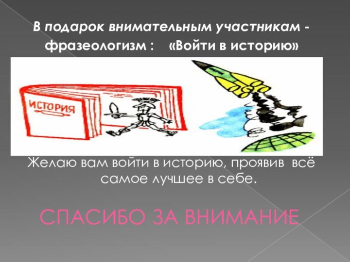 СПАСИБО ЗА ВНИМАНИЕВ подарок внимательным участникам - фразеологизм :  «Войти в