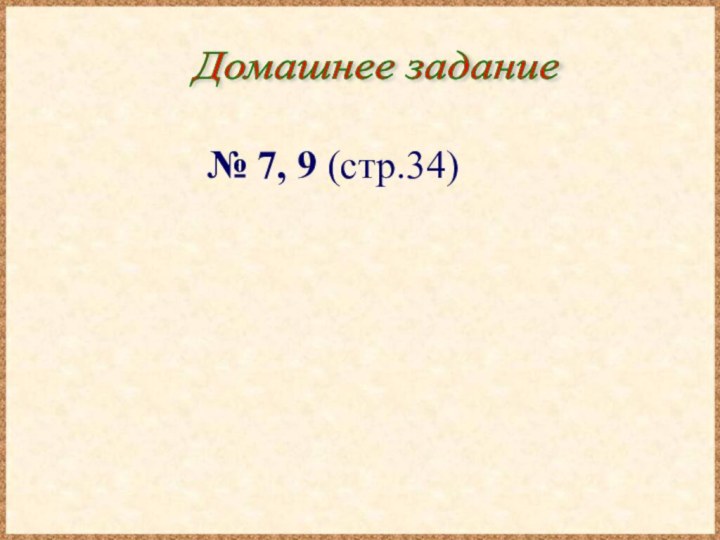 Домашнее задание № 7, 9 (стр.34)