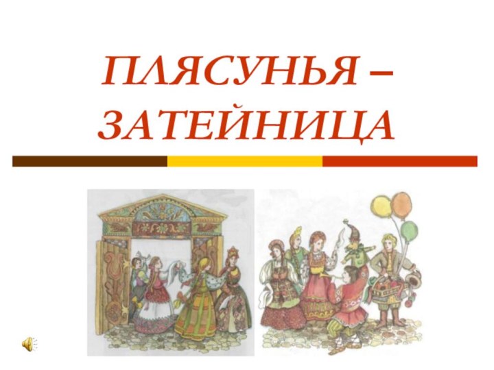 ПЛЯСУНЬЯ –  ЗАТЕЙНИЦА