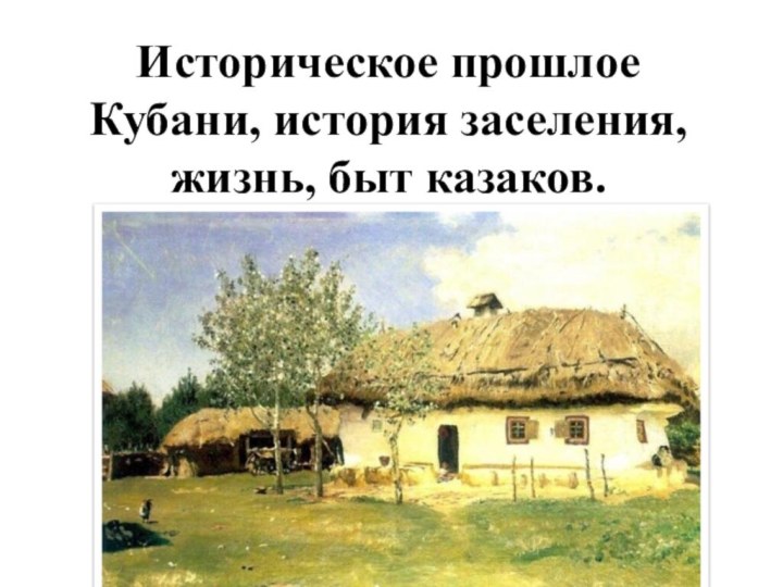 Историческое прошлое Кубани, история заселения, жизнь, быт казаков.