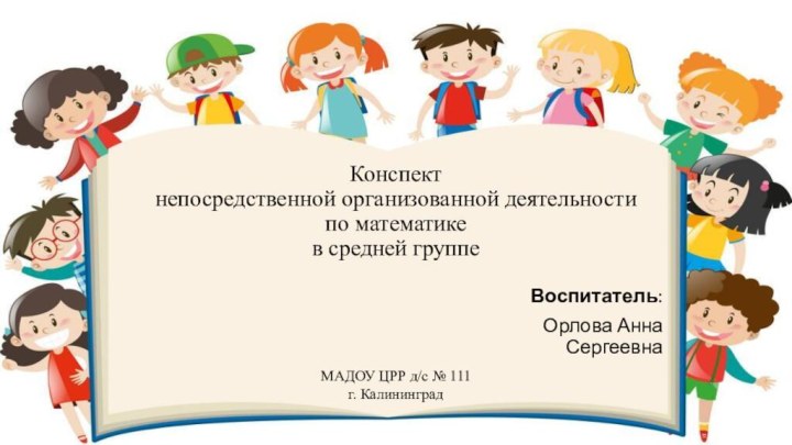 Конспект непосредственной организованной деятельности  по математике  в средней группе Воспитатель:Орлова