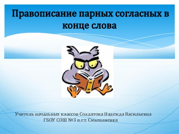 Правописание парных согласных в конце словаУчитель начальных классов Солдатова Надежда Васильевна