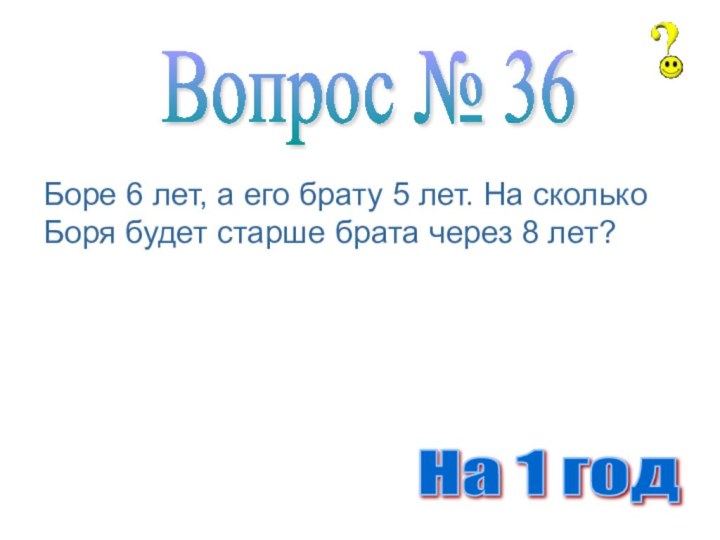 Боре 6 лет, а его брату 5 лет. На сколько Боря будет