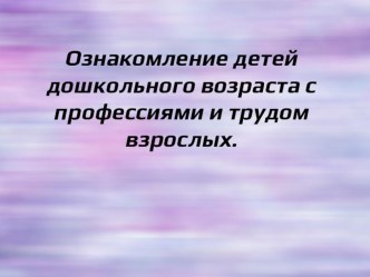Ознакомление детей дошкольного возраста с профессиями и трудом взрослых. презентация к уроку (младшая группа)