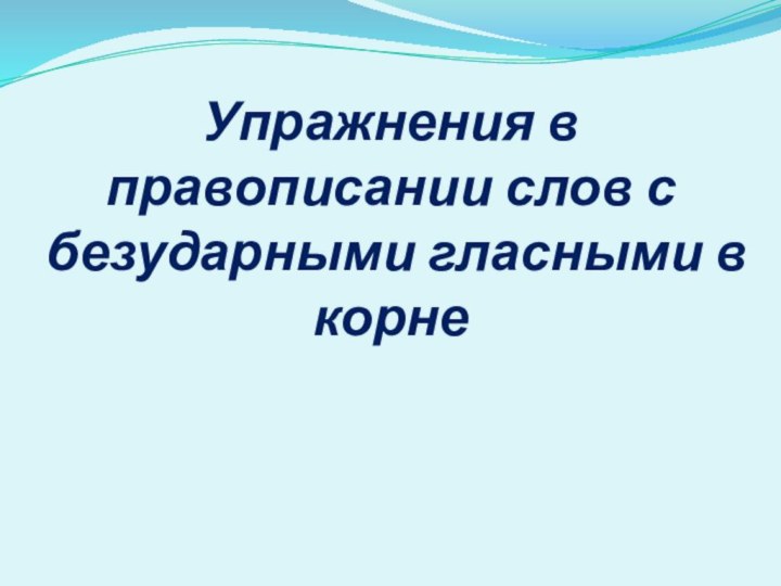 Упражнения в правописании слов с безударными гласными в корне