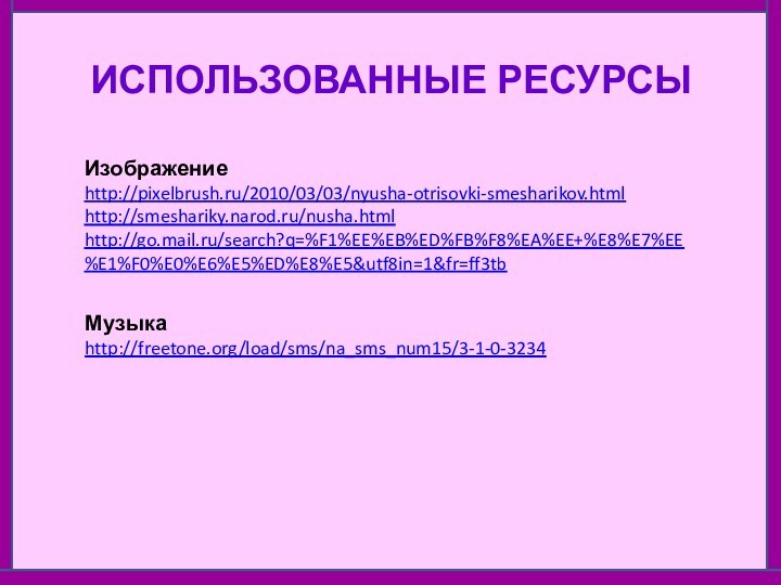 ИСПОЛЬЗОВАННЫЕ РЕСУРСЫИзображение http://pixelbrush.ru/2010/03/03/nyusha-otrisovki-smesharikov.htmlhttp://smeshariky.narod.ru/nusha.htmlhttp://go.mail.ru/search?q=%F1%EE%EB%ED%FB%F8%EA%EE+%E8%E7%EE%E1%F0%E0%E6%E5%ED%E8%E5&utf8in=1&fr=ff3tbМузыка http://freetone.org/load/sms/na_sms_num15/3-1-0-3234