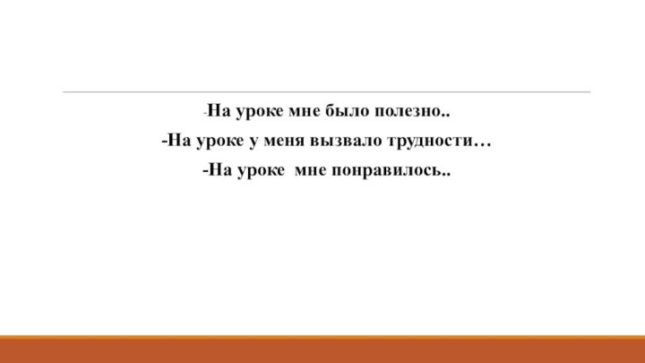 -На уроке мне было полезно..-На уроке у меня вызвало трудности…-На уроке мне понравилось..