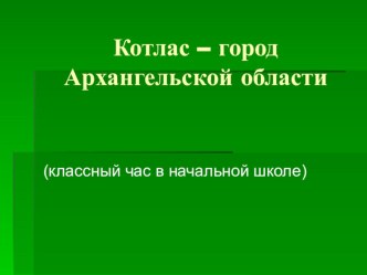 Котлас- город Архангельской области классный час