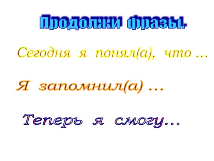 Продолжи фразы. Сегодня я понял(а), что … Я запомнил(а) … Теперь я смогу…