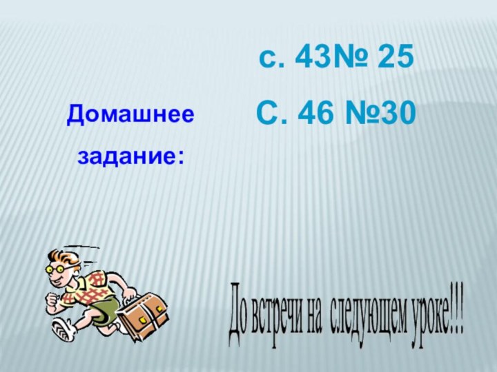 Домашнеезадание:с. 43№ 25С. 46 №30До встречи на следующем уроке!!!