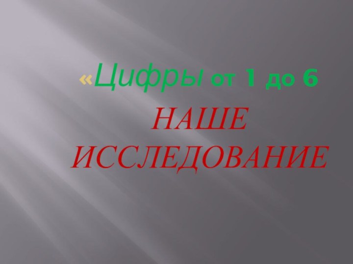 «Цифры от 1 до 6НАШЕ ИССЛЕДОВАНИЕ