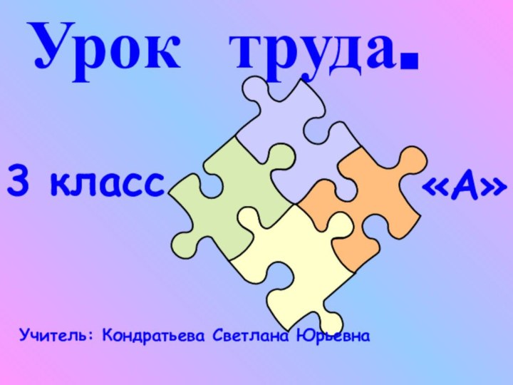 Урок труда.3 класс«А»Учитель: Кондратьева Светлана Юрьевна