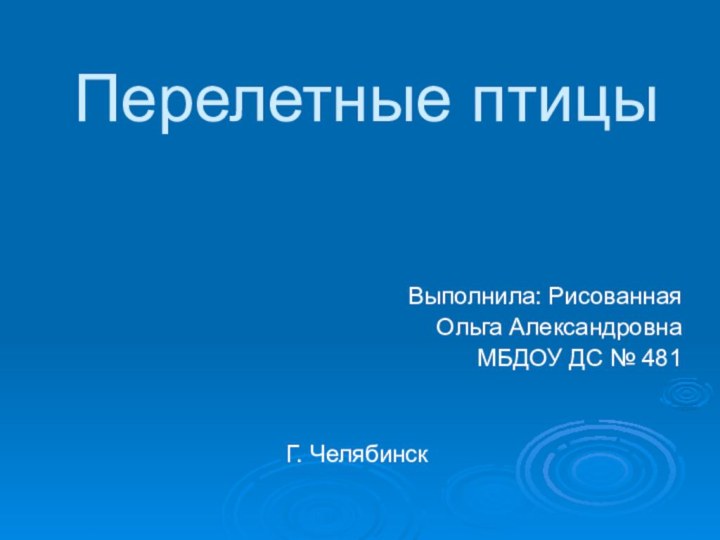 Перелетные птицыВыполнила: Рисованная Ольга АлександровнаМБДОУ ДС № 481Г. Челябинск