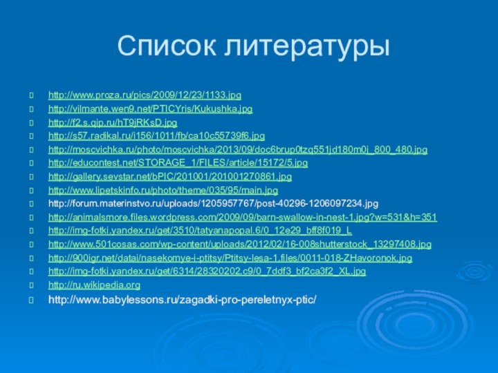 Список литературы  http://www.proza.ru/pics/2009/12/23/1133.jpghttp://vilmante.wen9.net/PTICYris/Kukushka.jpghttp://f2.s.qip.ru/hT9jRKsD.jpghttp://s57.radikal.ru/i156/1011/fb/ca10c55739f6.jpghttp://moscvichka.ru/photo/moscvichka/2013/09/doc6brup0tzq551jd180m0j_800_480.jpghttp://educontest.net/STORAGE_1/FILES/article/15172/5.jpghttp://gallery.sevstar.net/bPIC/201001/201001270861.jpghttp://www.lipetskinfo.ru/photo/theme/035/95/main.jpghttp://forum.materinstvo.ru/uploads/1205957767/post-40296-1206097234.jpghttp://animalsmore.files.wordpress.com/2009/09/barn-swallow-in-nest-1.jpg?w=531&h=351http://img-fotki.yandex.ru/get/3510/tatyanapopal.6/0_12e29_bff8f019_Lhttp://www.501cosas.com/wp-content/uploads/2012/02/16-008shutterstock_13297408.jpghttp:///datai/nasekomye-i-ptitsy/Ptitsy-lesa-1.files/0011-018-ZHavoronok.jpghttp://img-fotki.yandex.ru/get/6314/28320202.c9/0_7ddf3_bf2ca3f2_XL.jpghttp://ru.wikipedia.orghttp://www.babylessons.ru/zagadki-pro-pereletnyx-ptic/