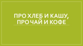 Презентация Про хлеб и кашу, про чай и кофе презентация к уроку по окружающему миру (1 класс) по теме