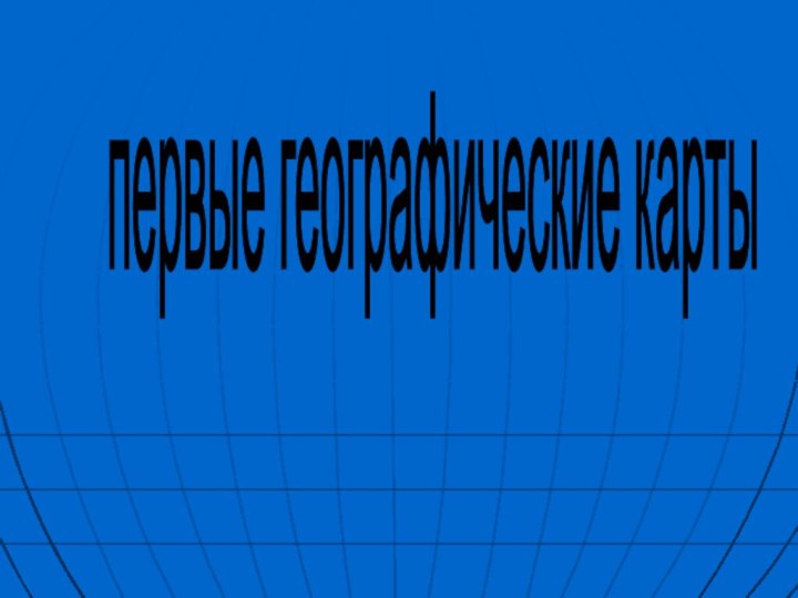 первые географические карты