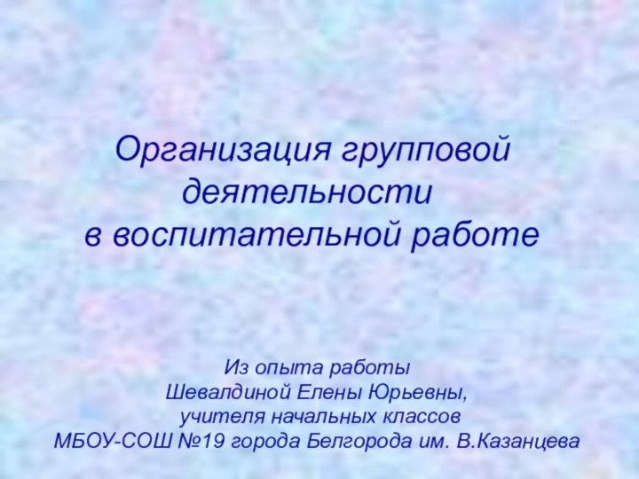 Организация групповой деятельности  в воспитательной работеИз опыта работы Шевалдиной