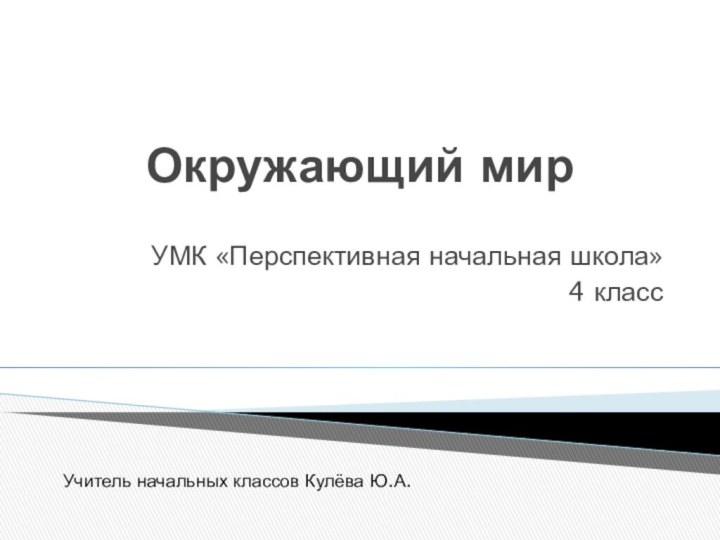 Окружающий мир УМК «Перспективная начальная школа» 4 классУчитель начальных классов Кулёва Ю.А.