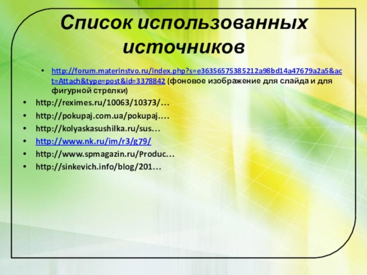 Список использованных источниковhttp://forum.materinstvo.ru/index.php?s=e36356575385212a98bd14a47679a2a5&act=Attach&type=post&id=3378842 (фоновое изображение для слайда и для фигурной стрелки)http://reximes.ru/10063/10373/…http://pokupaj.com.ua/pokupaj.…http://kolyaskasushilka.ru/sus…http://www.nk.ru/im/r3/g79/http://www.spmagazin.ru/Produc…http://sinkevich.info/blog/201…