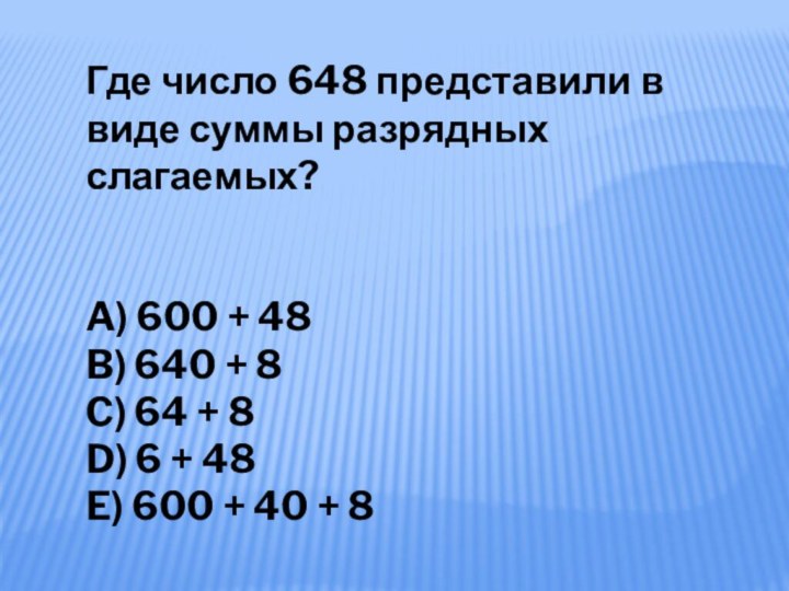 Где число 648 представили в виде суммы разрядных слагаемых?A) 600 + 48