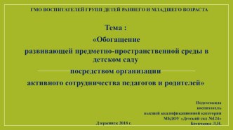 ГМО воспитателей групп детей раннего и младшего возраста Обогащение развивающей предметно-пространственной среды в детском саду посредством организации активного сотрудничества педагогов и родителей презентация к уроку (младшая группа)
