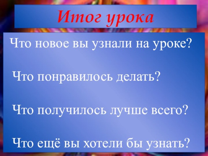 Итог урока Что новое вы узнали на уроке? Что понравилось делать? Что