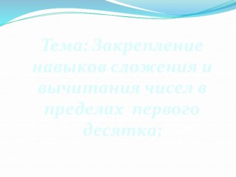 Конспект урока математики Закрепление навыков сложения и вычитания в пределах десятка план-конспект урока по математике (1 класс)