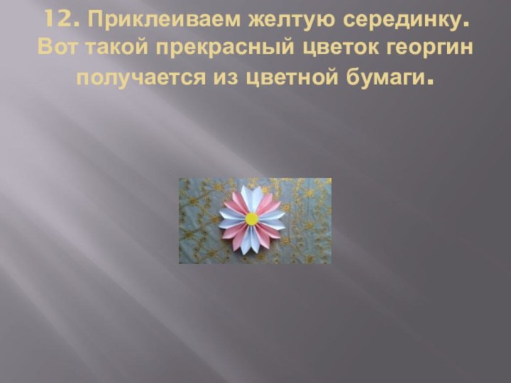 12. Приклеиваем желтую серединку. Вот такой прекрасный цветок георгин получается из цветной бумаги.