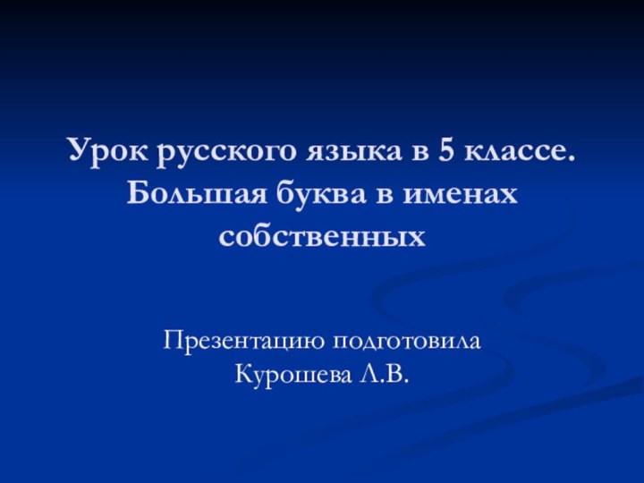 Урок русского языка в 5 классе. Большая буква в именах собственныхПрезентацию подготовила Курошева Л.В.