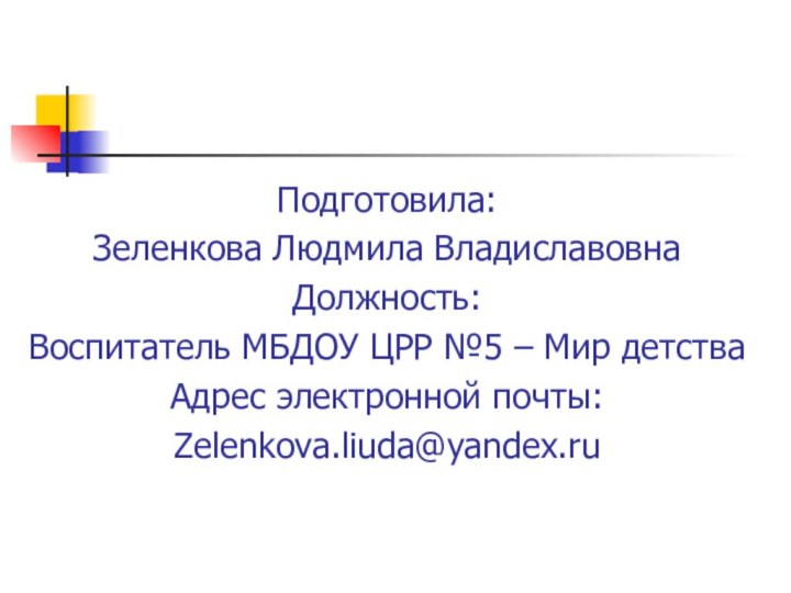 Подготовила: Зеленкова Людмила ВладиславовнаДолжность:Воспитатель МБДОУ ЦРР №5 – Мир детстваАдрес электронной почты:Zelenkova.liuda@yandex.ru