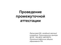 Проведение промежуточной аттестации (презентация) Латыпова И.В., младший научный сотрудник Регионального центра ФГОС ГБУ ДПО ЧИППКРО, Почетный работник общего образования РФ. презентация к уроку