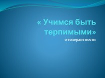 Доклад на общешкольном родительском собрании Учимся быть терпимыми (о толерантности). презентация к уроку (1 класс)