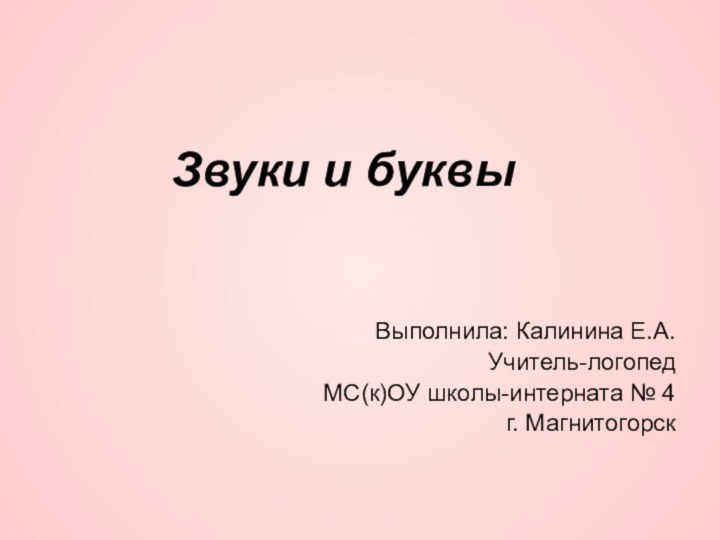 Звуки и буквыВыполнила: Калинина Е.А.Учитель-логопедМС(к)ОУ школы-интерната № 4г. Магнитогорск